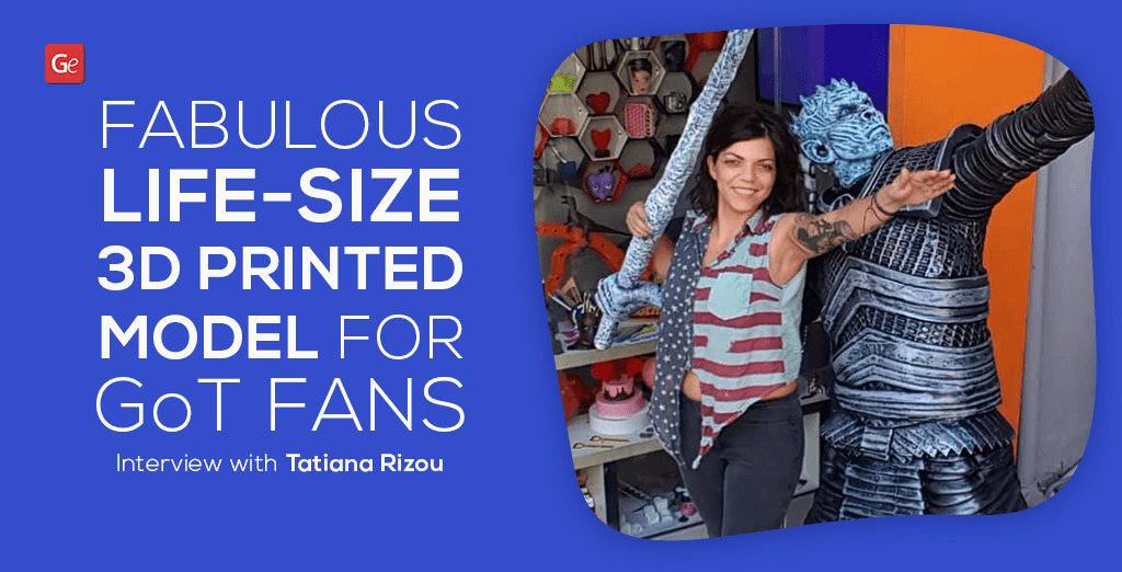 Fabulous Life-Size 3D Printed Model for Game of Thrones Fans: Interview with Tatiana Rizou